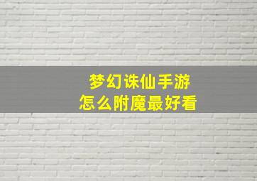 梦幻诛仙手游怎么附魔最好看