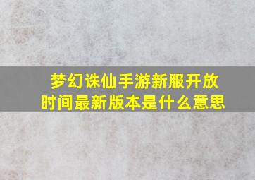 梦幻诛仙手游新服开放时间最新版本是什么意思