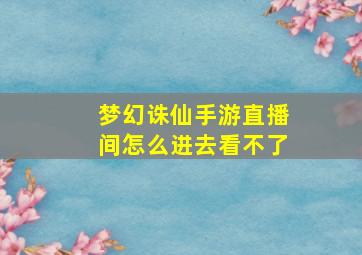 梦幻诛仙手游直播间怎么进去看不了