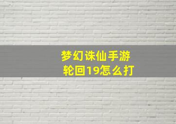 梦幻诛仙手游轮回19怎么打