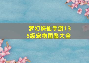 梦幻诛仙手游135级宠物图鉴大全