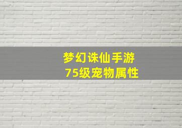 梦幻诛仙手游75级宠物属性