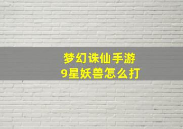 梦幻诛仙手游9星妖兽怎么打