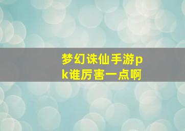 梦幻诛仙手游pk谁厉害一点啊