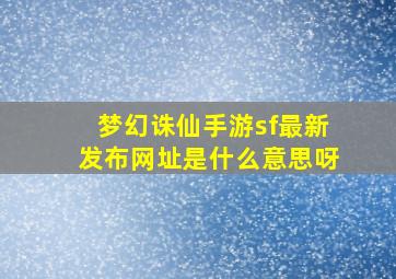 梦幻诛仙手游sf最新发布网址是什么意思呀