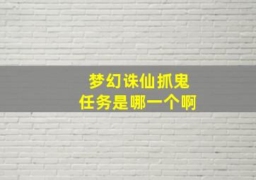 梦幻诛仙抓鬼任务是哪一个啊