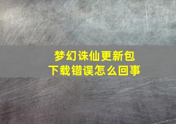 梦幻诛仙更新包下载错误怎么回事