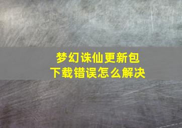 梦幻诛仙更新包下载错误怎么解决