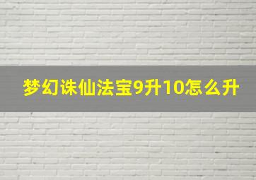 梦幻诛仙法宝9升10怎么升