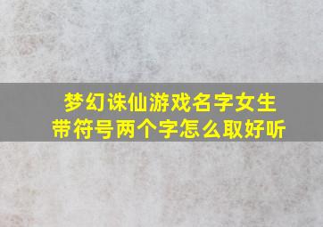 梦幻诛仙游戏名字女生带符号两个字怎么取好听