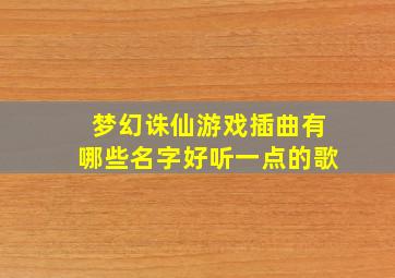 梦幻诛仙游戏插曲有哪些名字好听一点的歌