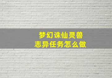 梦幻诛仙灵兽志异任务怎么做