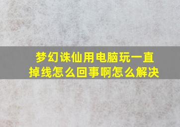 梦幻诛仙用电脑玩一直掉线怎么回事啊怎么解决