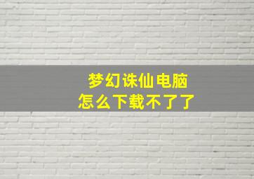 梦幻诛仙电脑怎么下载不了了