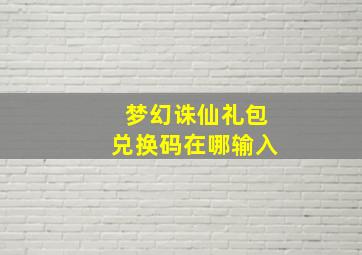 梦幻诛仙礼包兑换码在哪输入