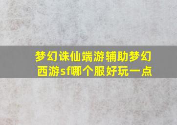 梦幻诛仙端游辅助梦幻西游sf哪个服好玩一点