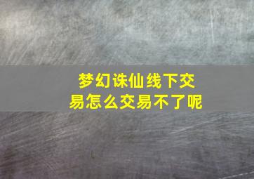 梦幻诛仙线下交易怎么交易不了呢