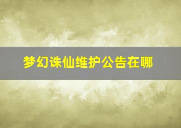 梦幻诛仙维护公告在哪