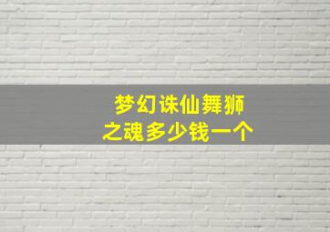 梦幻诛仙舞狮之魂多少钱一个