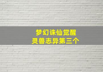 梦幻诛仙觉醒灵兽志异第三个