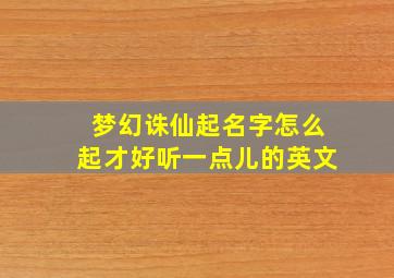 梦幻诛仙起名字怎么起才好听一点儿的英文