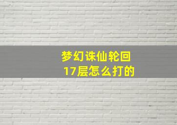 梦幻诛仙轮回17层怎么打的