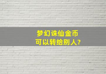 梦幻诛仙金币可以转给别人?