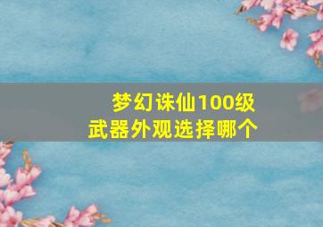 梦幻诛仙100级武器外观选择哪个