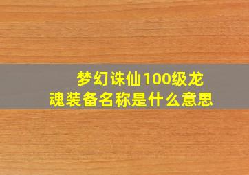 梦幻诛仙100级龙魂装备名称是什么意思