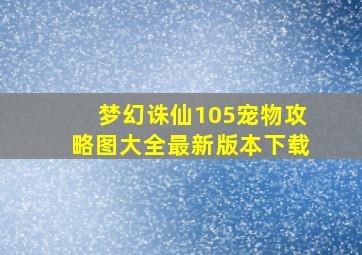 梦幻诛仙105宠物攻略图大全最新版本下载