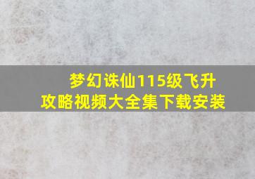 梦幻诛仙115级飞升攻略视频大全集下载安装