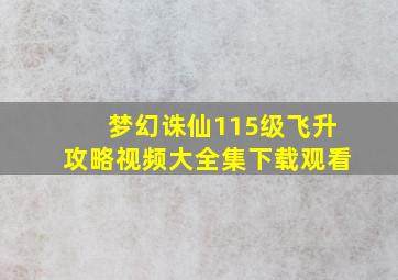 梦幻诛仙115级飞升攻略视频大全集下载观看