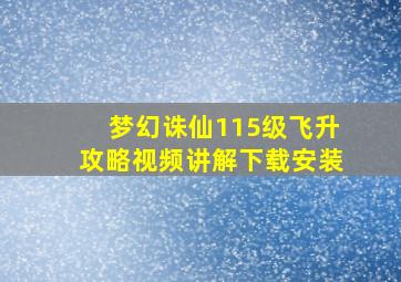 梦幻诛仙115级飞升攻略视频讲解下载安装