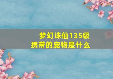 梦幻诛仙135级携带的宠物是什么