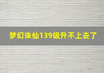 梦幻诛仙139级升不上去了