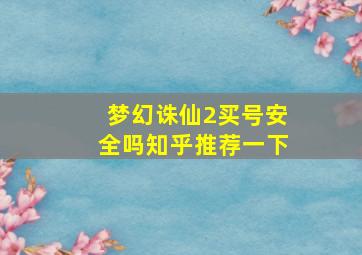 梦幻诛仙2买号安全吗知乎推荐一下