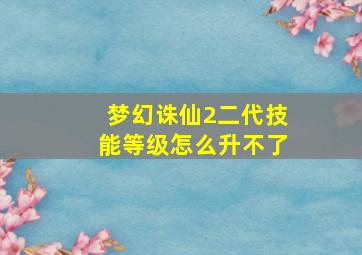 梦幻诛仙2二代技能等级怎么升不了