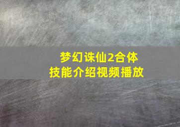 梦幻诛仙2合体技能介绍视频播放