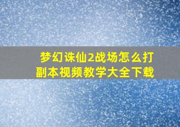 梦幻诛仙2战场怎么打副本视频教学大全下载