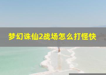 梦幻诛仙2战场怎么打怪快