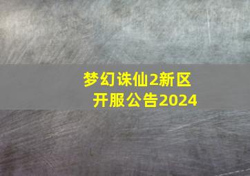 梦幻诛仙2新区开服公告2024