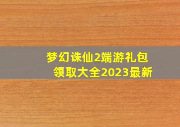 梦幻诛仙2端游礼包领取大全2023最新