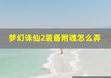 梦幻诛仙2装备附魂怎么弄