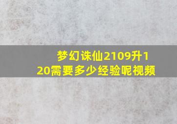 梦幻诛仙2109升120需要多少经验呢视频