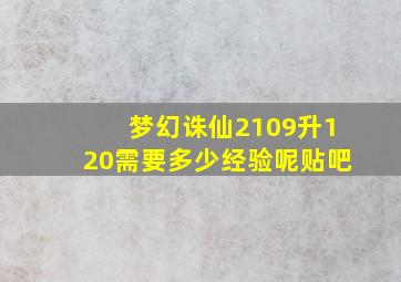 梦幻诛仙2109升120需要多少经验呢贴吧