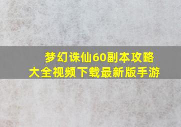 梦幻诛仙60副本攻略大全视频下载最新版手游