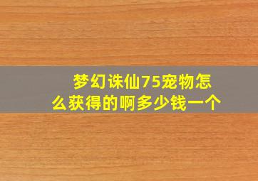 梦幻诛仙75宠物怎么获得的啊多少钱一个