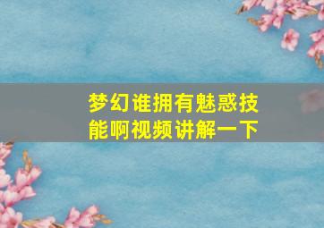 梦幻谁拥有魅惑技能啊视频讲解一下