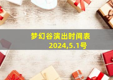 梦幻谷演出时间表2024,5.1号