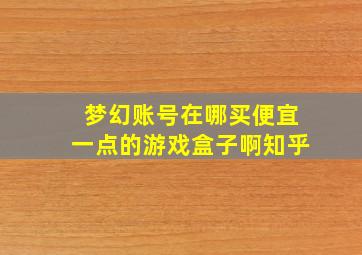 梦幻账号在哪买便宜一点的游戏盒子啊知乎